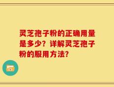 灵芝孢子粉的正确用量是多少？详解灵芝孢子粉的服用方法？