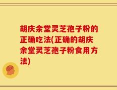 胡庆余堂灵芝孢子粉的正确吃法(正确的胡庆余堂灵芝孢子粉食用方法)