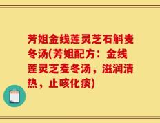 芳姐金线莲灵芝石斛麦冬汤(芳姐配方：金线莲灵芝麦冬汤，滋润清热，止咳化痰)