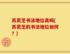 苏灵芝书法地位高吗(苏灵芝的书法地位如何？)
