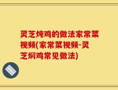 灵芝炖鸡的做法家常菜视频(家常菜视频-灵芝焖鸡常见做法)