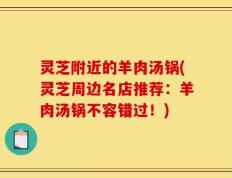 灵芝附近的羊肉汤锅(灵芝周边名店推荐：羊肉汤锅不容错过！)