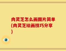 肉灵芝怎么画图片简单(肉灵芝绘画技巧分享)