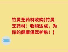 竹灵芝药材收购(竹灵芝药材：收购达成，为你的健康保驾护航！)