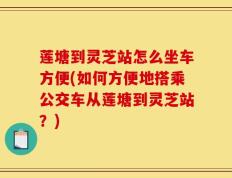 莲塘到灵芝站怎么坐车方便(如何方便地搭乘公交车从莲塘到灵芝站？)