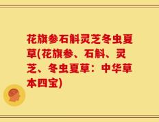 花旗参石斛灵芝冬虫夏草(花旗参、石斛、灵芝、冬虫夏草：中华草本四宝)