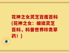 花神之女灵芝百度百科(花神之女：细读灵芝百科，科普世界珍贵草药！)