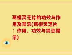 葛棍灵芝片的功效与作用及禁忌(葛棍灵芝片：作用、功效与禁忌提示)