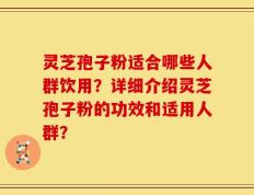 灵芝孢子粉适合哪些人群饮用？详细介绍灵芝孢子粉的功效和适用人群？
