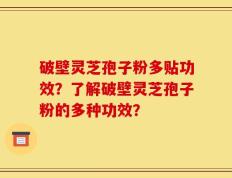破壁灵芝孢子粉多贴功效？了解破壁灵芝孢子粉的多种功效？