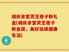 胡庆余堂灵芝孢子粉礼盒(胡庆余堂灵芝孢子粉盒装，美好延续健康生活)
