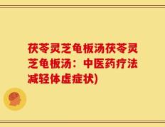 茯苓灵芝龟板汤茯苓灵芝龟板汤：中医药疗法减轻体虚症状)