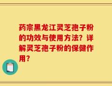 药宗黑龙江灵芝孢子粉的功效与使用方法？详解灵芝孢子粉的保健作用？