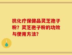 抗化疗保健品灵芝孢子粉？灵芝孢子粉的功效与使用方法？