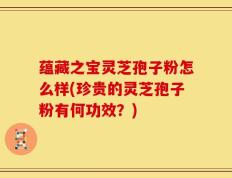 蕴藏之宝灵芝孢子粉怎么样(珍贵的灵芝孢子粉有何功效？)