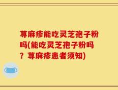 荨麻疹能吃灵芝孢子粉吗(能吃灵芝孢子粉吗？荨麻疹患者须知)