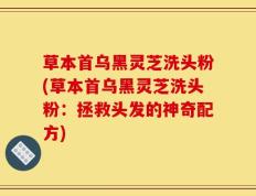 草本首乌黑灵芝洗头粉(草本首乌黑灵芝洗头粉：拯救头发的神奇配方)
