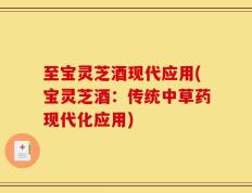 至宝灵芝酒现代应用(宝灵芝酒：传统中草药现代化应用)