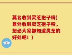 莫名收到灵芝孢子粉(意外收到灵芝孢子粉，想必大家都知道灵芝的好处吧！)