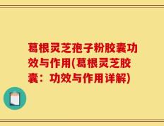 葛根灵芝孢子粉胶囊功效与作用(葛根灵芝胶囊：功效与作用详解)