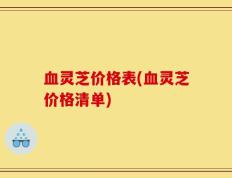 血灵芝价格表(血灵芝价格清单)