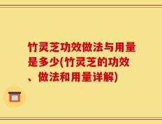竹灵芝功效做法与用量是多少(竹灵芝的功效、做法和用量详解)