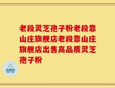 老段灵芝孢子粉老段靠山庄旗舰店老段靠山庄旗舰店出售高品质灵芝孢子粉