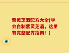 紫灵芝酒配方大全(学会自制紫灵芝酒，这里有完整配方指南！)