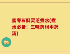 蜜枣石斛灵芝煮水(煮水必备：三味药材中药汤)