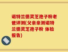 诺特兰德灵芝孢子粉老爸评测(父亲亲测诺特兰德灵芝孢子粉 体验报告)