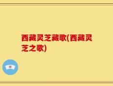 西藏灵芝藏歌(西藏灵芝之歌)