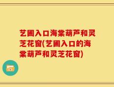 艺圃入口海棠葫芦和灵芝花窗(艺圃入口的海棠葫芦和灵芝花窗)