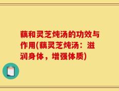 藕和灵芝炖汤的功效与作用(藕灵芝炖汤：滋润身体，增强体质)