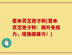 薏米灵芝孢子粉(薏米灵芝孢子粉：提升免疫力，增强健康力！)