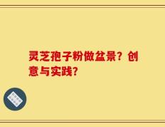 灵芝孢子粉做盆景？创意与实践？
