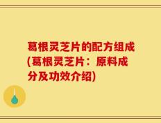 葛根灵芝片的配方组成(葛根灵芝片：原料成分及功效介绍)