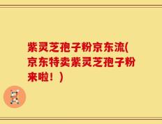 紫灵芝孢子粉京东流(京东特卖紫灵芝孢子粉来啦！)
