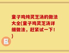 童子鸡炖灵芝汤的做法大全(童子鸡灵芝汤详细做法，赶紧试一下！)