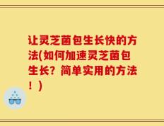 让灵芝菌包生长快的方法(如何加速灵芝菌包生长？简单实用的方法！)