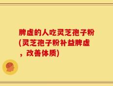 脾虚的人吃灵芝孢子粉(灵芝孢子粉补益脾虚，改善体质)