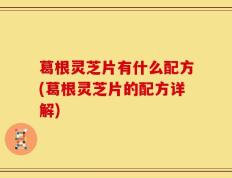 葛根灵芝片有什么配方(葛根灵芝片的配方详解)