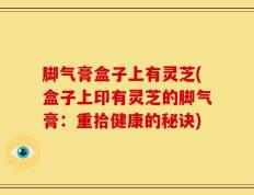 脚气膏盒子上有灵芝(盒子上印有灵芝的脚气膏：重拾健康的秘诀)
