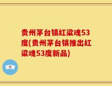 贵州茅台镇红粱魂53度(贵州茅台镇推出红粱魂53度新品)
