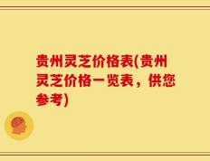 贵州灵芝价格表(贵州灵芝价格一览表，供您参考)