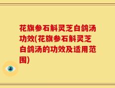花旗参石斛灵芝白鸽汤功效(花旗参石斛灵芝白鸽汤的功效及适用范围)