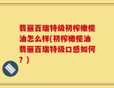 翡丽百瑞特级初榨橄榄油怎么样(初榨橄榄油翡丽百瑞特级口感如何？)