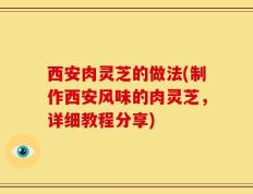 西安肉灵芝的做法(制作西安风味的肉灵芝，详细教程分享)