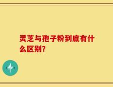 灵芝与孢子粉到底有什么区别？