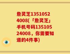 詹灵芝13510524008(「詹灵芝」手机号码13510524008，你需要知道的4件事)