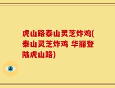 虎山路泰山灵芝炸鸡(泰山灵芝炸鸡 华丽登陆虎山路)